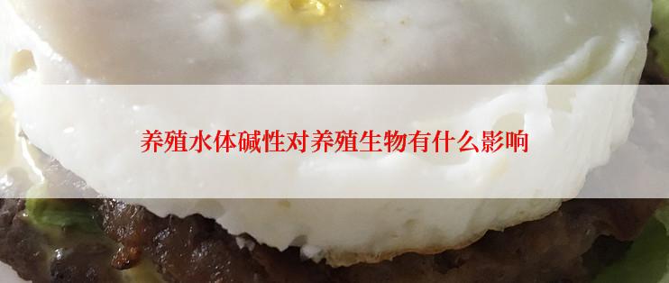 养殖水体碱性对养殖生物有什么影响