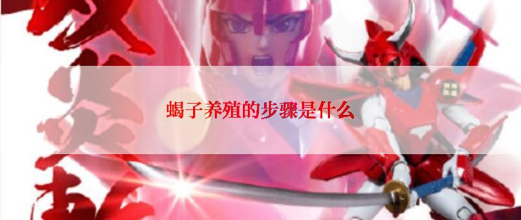 蝎子养殖的步骤是什么