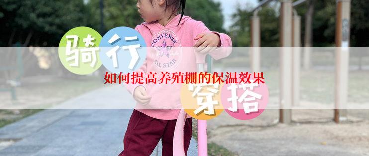 如何提高养殖棚的保温效果