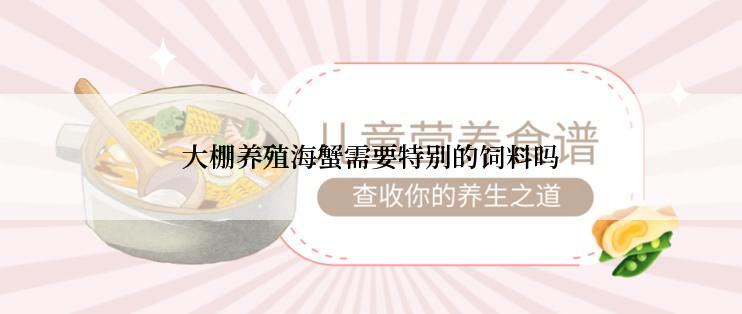 大棚养殖海蟹需要特别的饲料吗