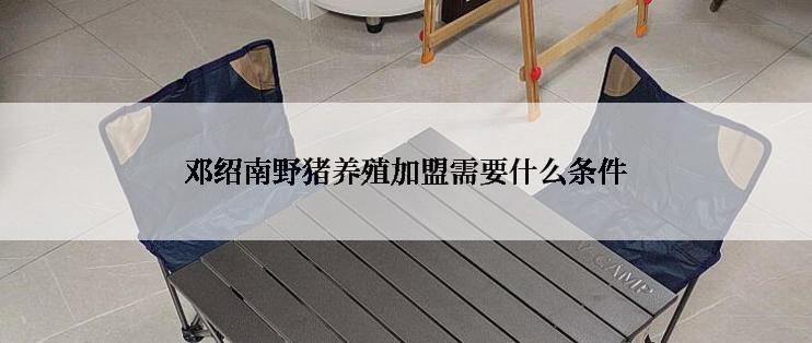 邓绍南野猪养殖加盟需要什么条件