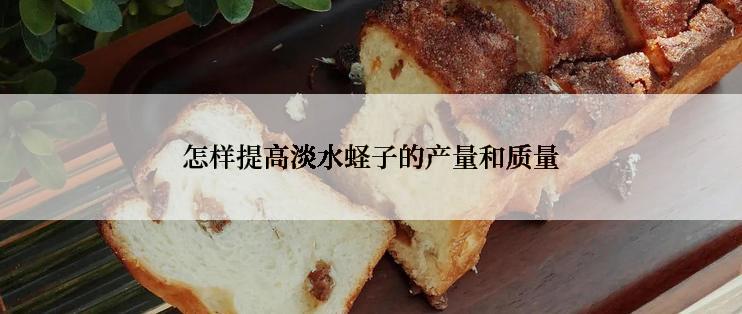 怎样提高淡水蛏子的产量和质量