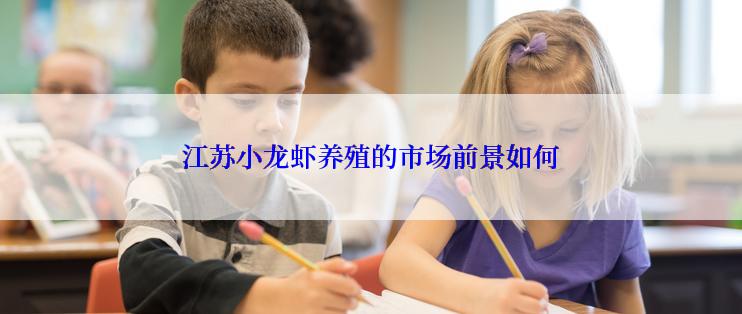 江苏小龙虾养殖的市场前景如何