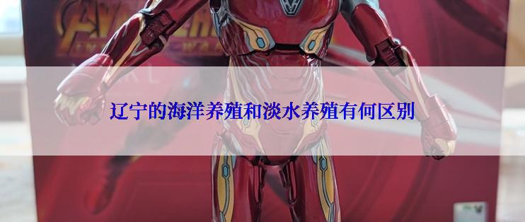 辽宁的海洋养殖和淡水养殖有何区别