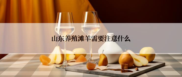 山东养殖滩羊需要注意什么