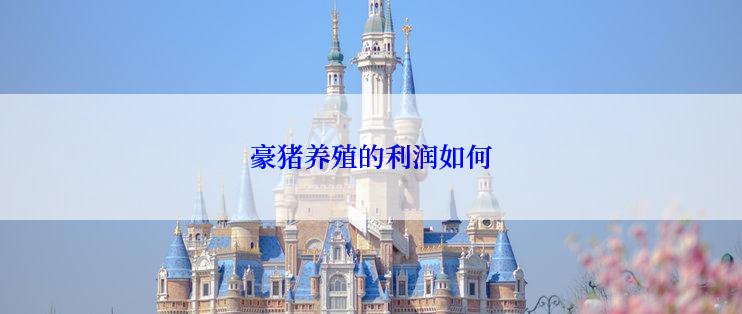 豪猪养殖的利润如何