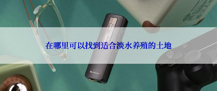 在哪里可以找到适合淡水养殖的土地