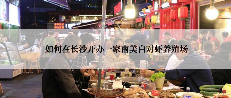  如何在长沙开办一家南美白对虾养殖场