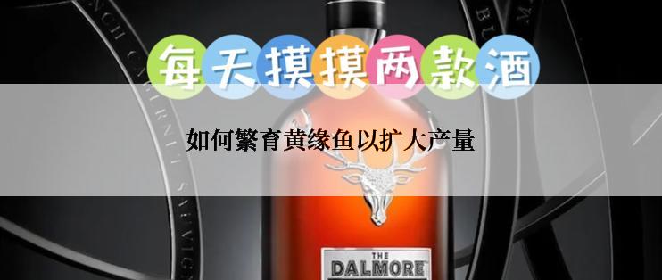 如何繁育黄缘鱼以扩大产量