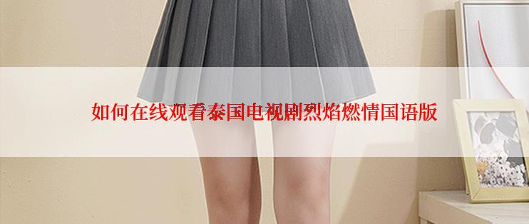 如何在线观看泰国电视剧烈焰燃情国语版