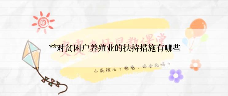  **对贫困户养殖业的扶持措施有哪些