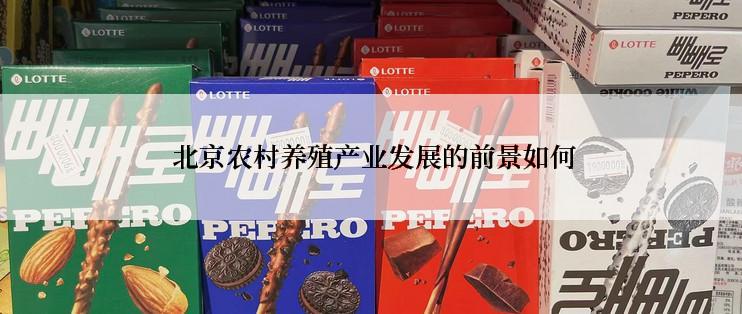  北京农村养殖产业发展的前景如何