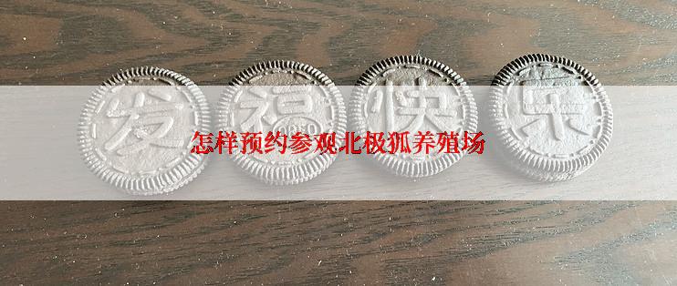 怎样预约参观北极狐养殖场
