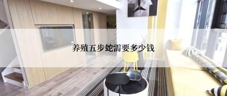 养殖五步蛇需要多少钱