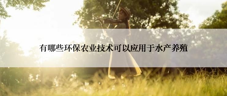 有哪些环保农业技术可以应用于水产养殖