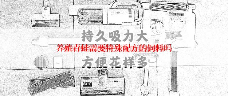 养殖青蛙需要特殊配方的饲料吗