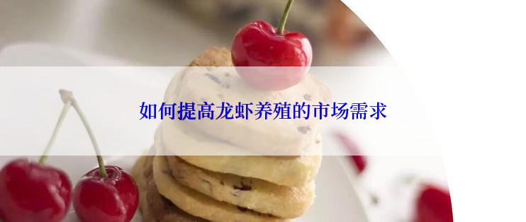 如何提高龙虾养殖的市场需求