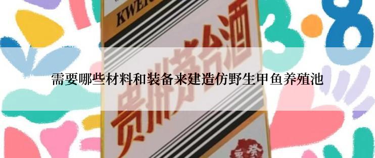 需要哪些材料和装备来建造仿野生甲鱼养殖池