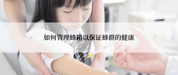 如何管理蜂箱以保证蜂群的健康