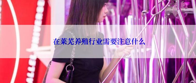  在莱芜养殖行业需要注意什么