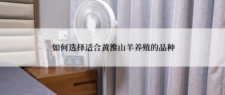  如何选择适合黄淮山羊养殖的品种