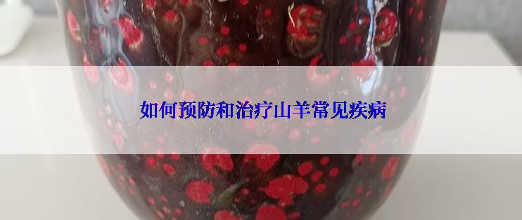  如何预防和治疗山羊常见疾病