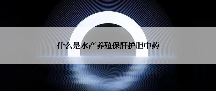 什么是水产养殖保肝护胆中药