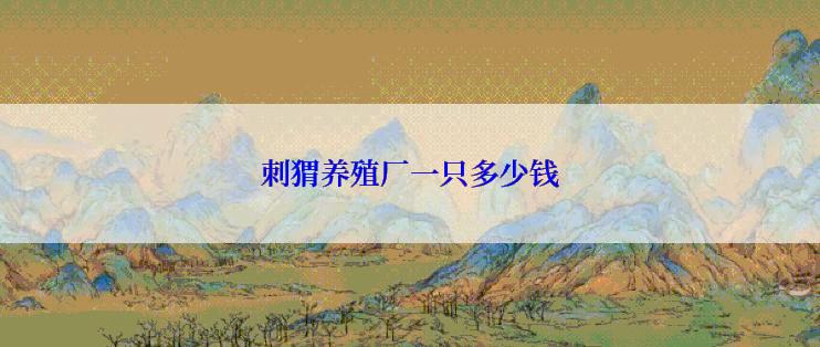 刺猬养殖厂一只多少钱