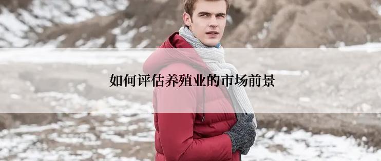  如何评估养殖业的市场前景