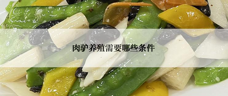 肉驴养殖需要哪些条件