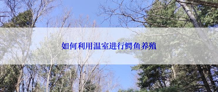 如何利用温室进行鳄鱼养殖