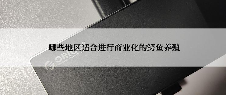  哪些地区适合进行商业化的鳄鱼养殖