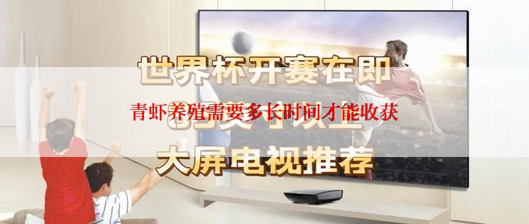 青虾养殖需要多长时间才能收获
