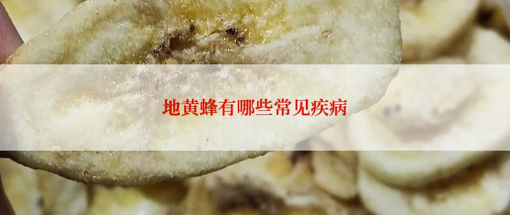 地黄蜂有哪些常见疾病