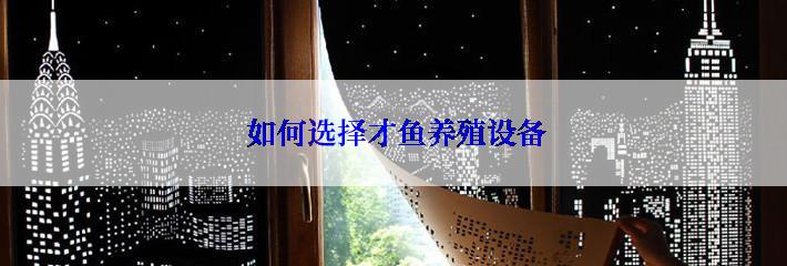  如何选择才鱼养殖设备