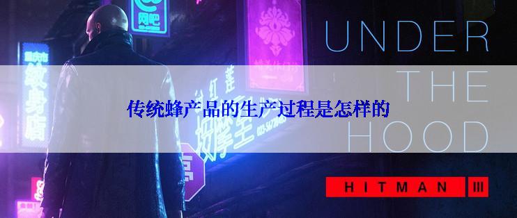 传统蜂产品的生产过程是怎样的