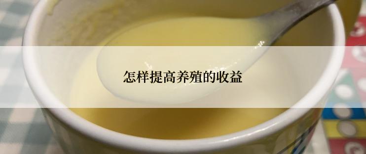 怎样提高养殖的收益