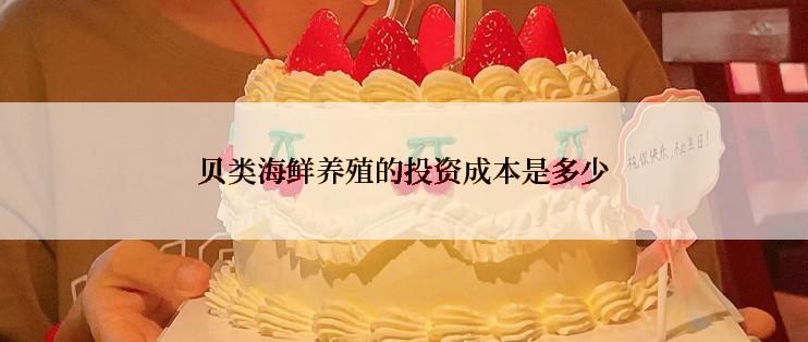 贝类海鲜养殖的投资成本是多少