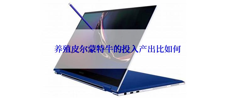  养殖皮尔蒙特牛的投入产出比如何