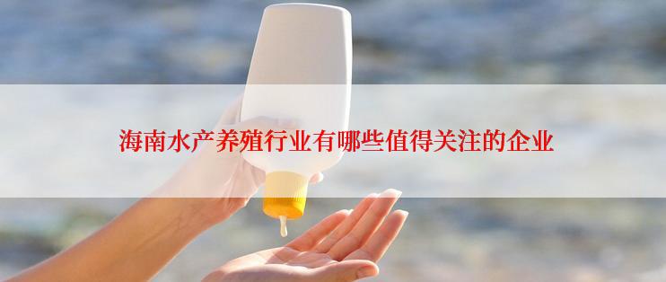  海南水产养殖行业有哪些值得关注的企业