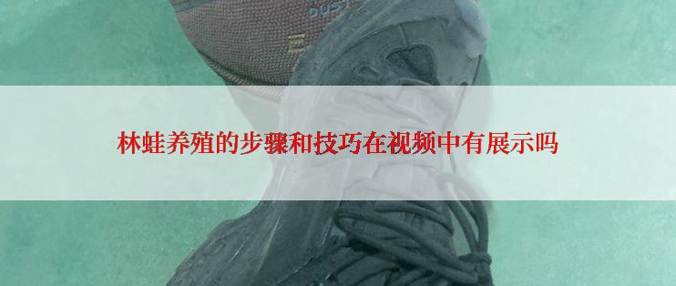 林蛙养殖的步骤和技巧在视频中有展示吗