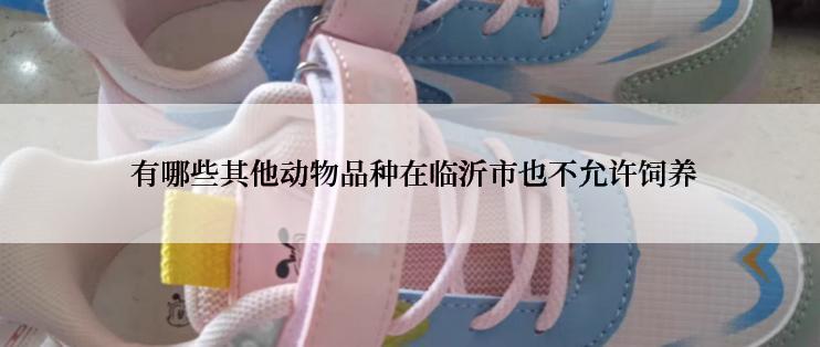  有哪些其他动物品种在临沂市也不允许饲养