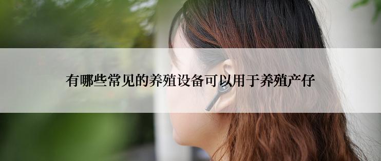 有哪些常见的养殖设备可以用于养殖产仔