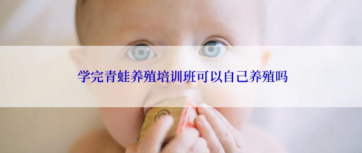  学完青蛙养殖培训班可以自己养殖吗