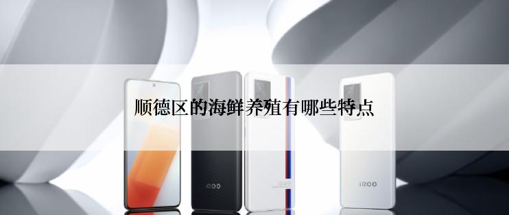 顺德区的海鲜养殖有哪些特点