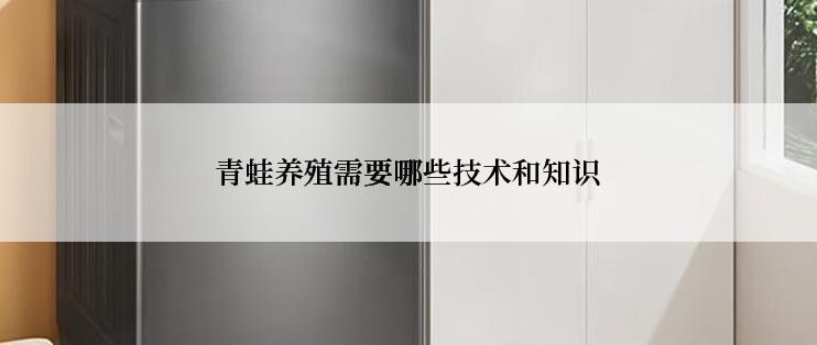 青蛙养殖需要哪些技术和知识