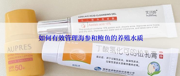  如何有效管理海参和鲍鱼的养殖水质