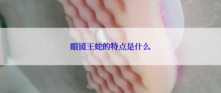 眼镜王蛇的特点是什么