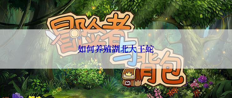 如何养殖湖北大王蛇