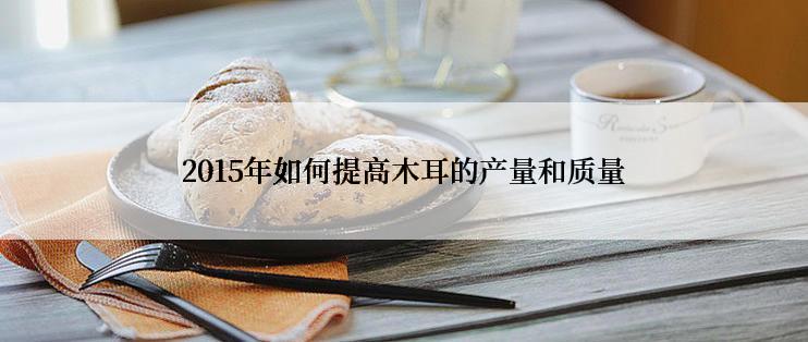 2015年如何提高木耳的产量和质量
